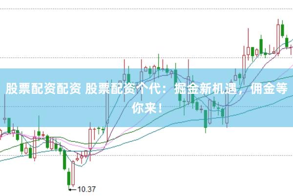 股票配资配资 股票配资个代：掘金新机遇，佣金等你来！
