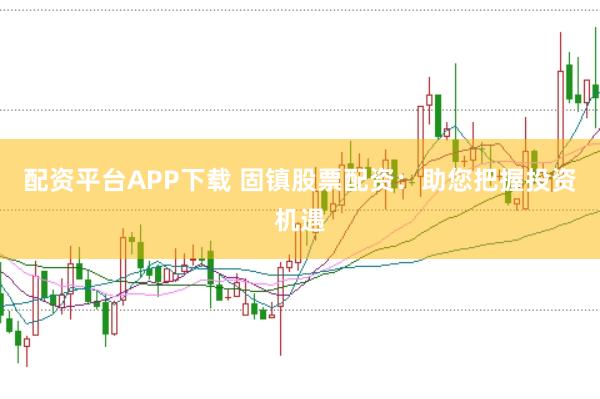 配资平台APP下载 固镇股票配资：助您把握投资机遇