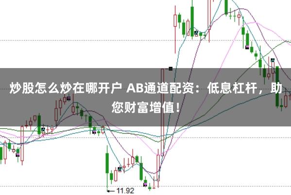 炒股怎么炒在哪开户 AB通道配资：低息杠杆，助您财富增值！