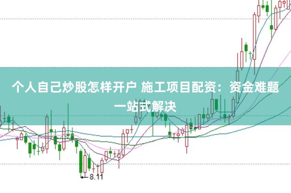 个人自己炒股怎样开户 施工项目配资：资金难题一站式解决