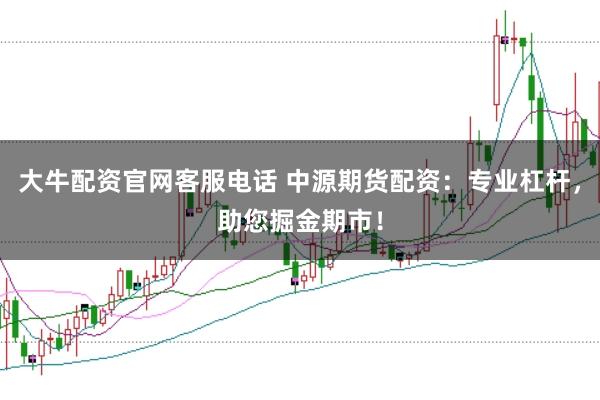 大牛配资官网客服电话 中源期货配资：专业杠杆，助您掘金期市！