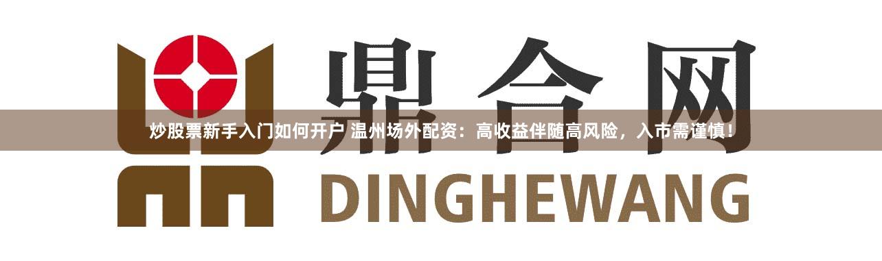 炒股票新手入门如何开户 温州场外配资：高收益伴随高风险，入市需谨慎！