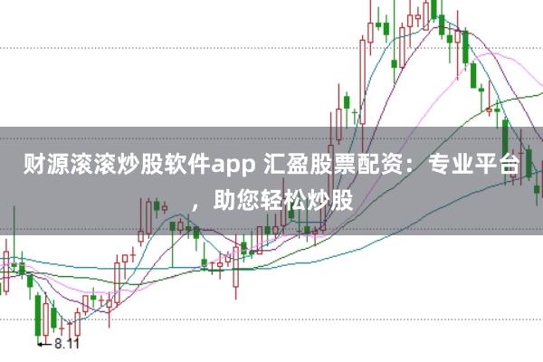 财源滚滚炒股软件app 汇盈股票配资：专业平台，助您轻松炒股