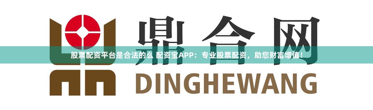 股票配资平台是合法的么 配资宝APP：专业股票配资，助您财富增值！