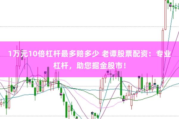 1万元10倍杠杆最多赔多少 老谭股票配资：专业杠杆，助您掘金股市！