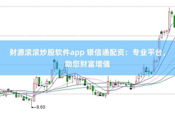 财源滚滚炒股软件app 银信通配资：专业平台，助您财富增值