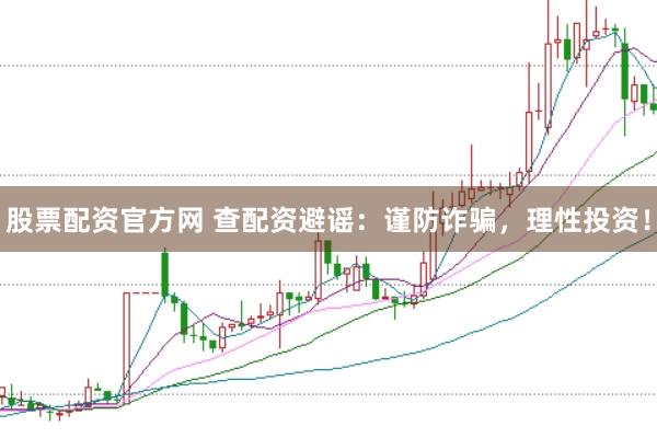 股票配资官方网 查配资避谣：谨防诈骗，理性投资！