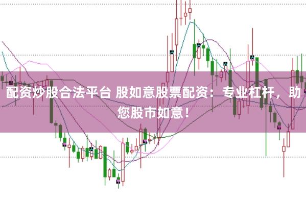 配资炒股合法平台 股如意股票配资：专业杠杆，助您股市如意！