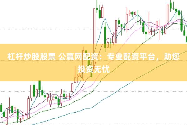 杠杆炒股股票 公赢网配资：专业配资平台，助您投资无忧