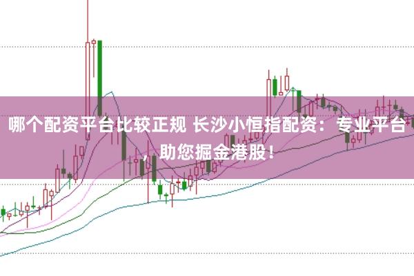 哪个配资平台比较正规 长沙小恒指配资：专业平台，助您掘金港股！