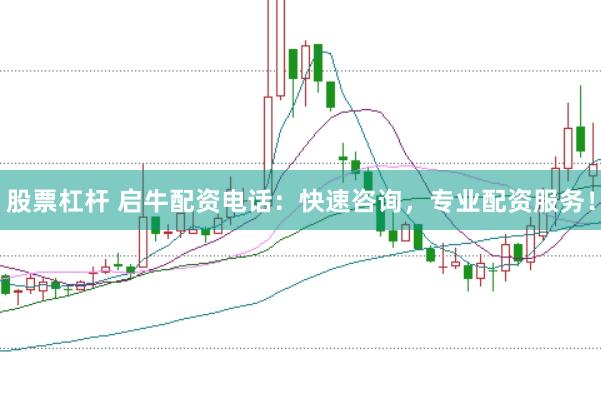 股票杠杆 启牛配资电话：快速咨询，专业配资服务！