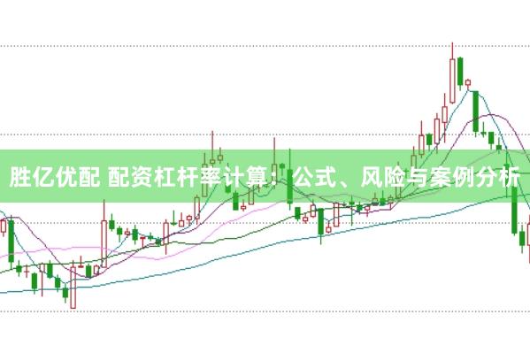 胜亿优配 配资杠杆率计算：公式、风险与案例分析