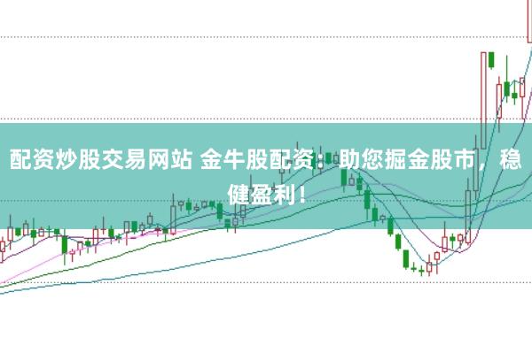 配资炒股交易网站 金牛股配资：助您掘金股市，稳健盈利！