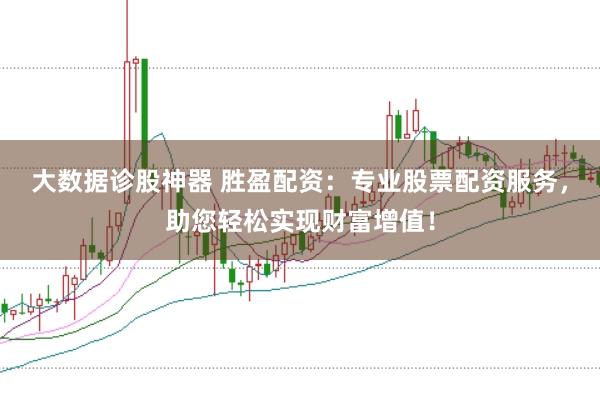 大数据诊股神器 胜盈配资：专业股票配资服务，助您轻松实现财富增值！