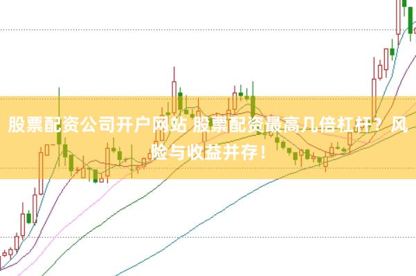 股票配资公司开户网站 股票配资最高几倍杠杆？风险与收益并存！