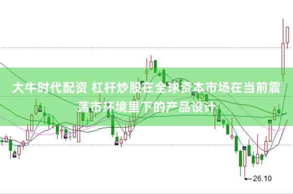 大牛时代配资 杠杆炒股在全球资本市场在当前震荡市环境里下的产品设计