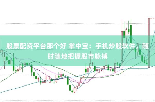 股票配资平台那个好 掌中宝：手机炒股软件，随时随地把握股市脉搏