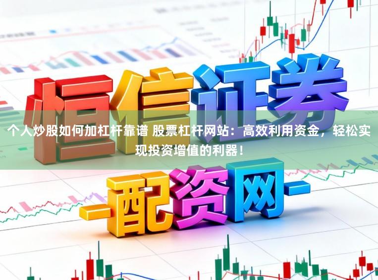 个人炒股如何加杠杆靠谱 股票杠杆网站：高效利用资金，轻松实现投资增值的利器！